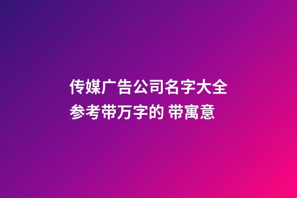 传媒广告公司名字大全参考带万字的 带寓意-第1张-公司起名-玄机派